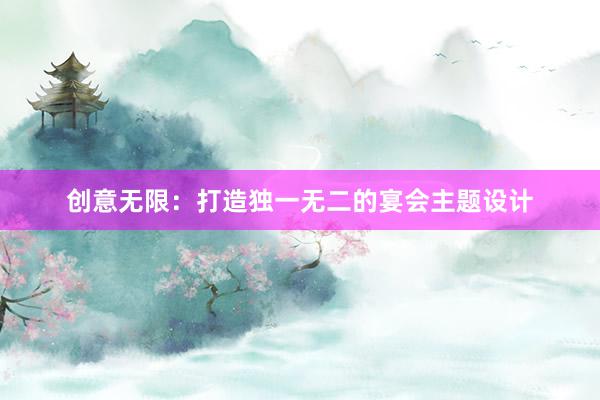 创意无限：打造独一无二的宴会主题设计